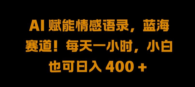 AI 赋能情感语录，蓝海赛道!每天一小时，小白也可日入 400 + 【揭秘】-有道资源网