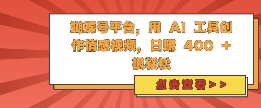 蝴蝶号平台，用 AI 工具创作情感视频，日入4张很轻松【揭秘】-有道资源网