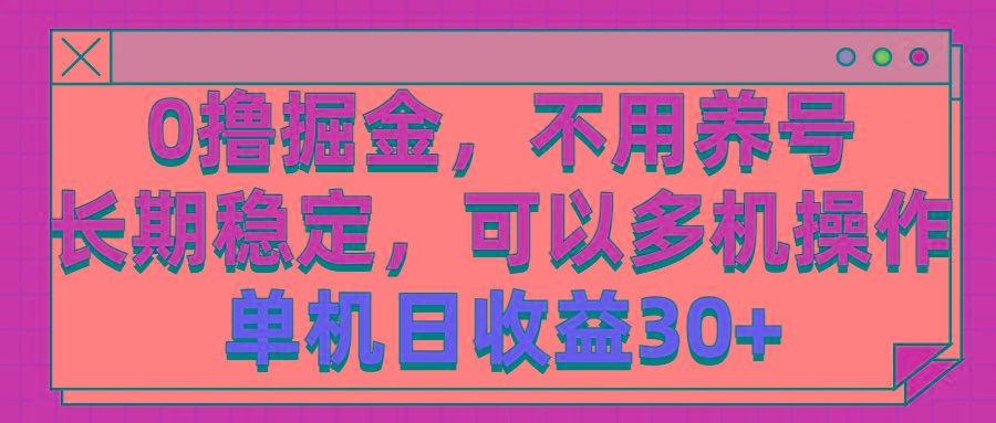 0撸掘金，不用养号，长期稳定，可以多机操作，单机日收益30+-有道资源网