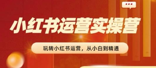 2024小红书运营实操营，​从入门到精通，完成从0~1~100-有道资源网