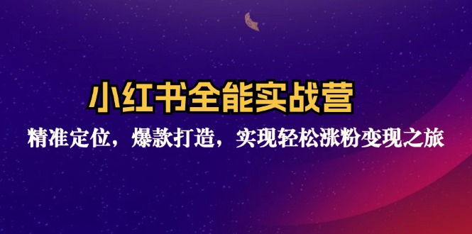 小红书全能实战营：精准定位，爆款打造，实现轻松涨粉变现之旅-有道资源网