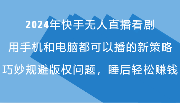 2024年快手无人直播看剧，手机电脑都可播的新策略，巧妙规避版权问题，睡后轻松赚钱-有道资源网