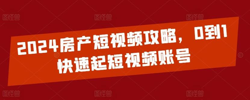 2024房产短视频攻略，0到1快速起短视频账号-有道资源网