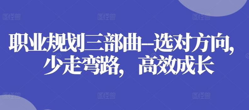 职业规划三部曲–选对方向，少走弯路，高效成长-有道资源网