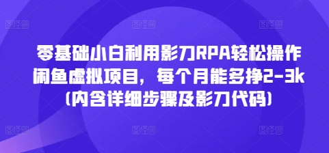 零基础小白利用影刀RPA轻松操作闲鱼虚拟项目，每个月能多挣2-3k(内含详细步骤及影刀代码)-有道资源网