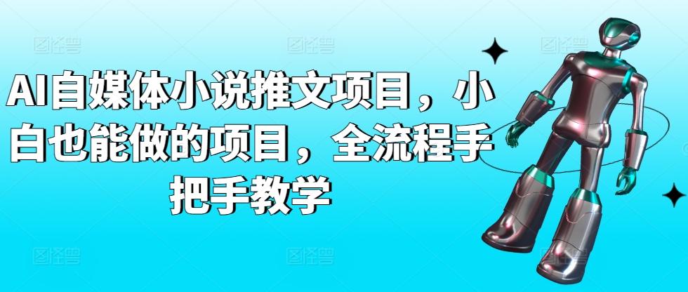 AI自媒体小说推文项目，小白也能做的项目，全流程手把手教学-有道资源网