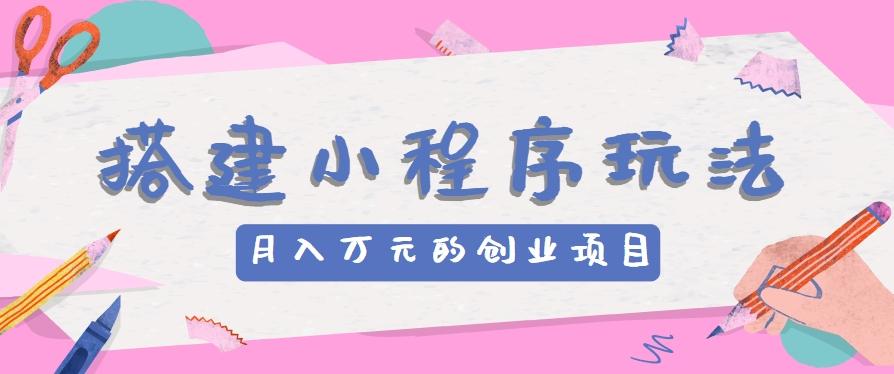 搭建小程序玩法分享，如何开启月收入万元的创业项目-有道资源网