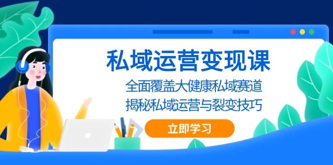 私域 运营变现课，全面覆盖大健康私域赛道，揭秘私域 运营与裂变技巧-有道资源网