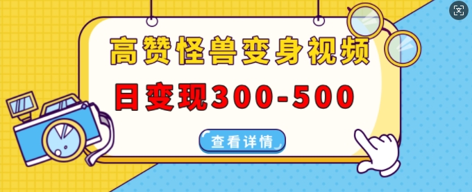 高赞怪兽变身视频制作，日变现300-500，多平台发布(抖音、视频号、小红书)-有道资源网