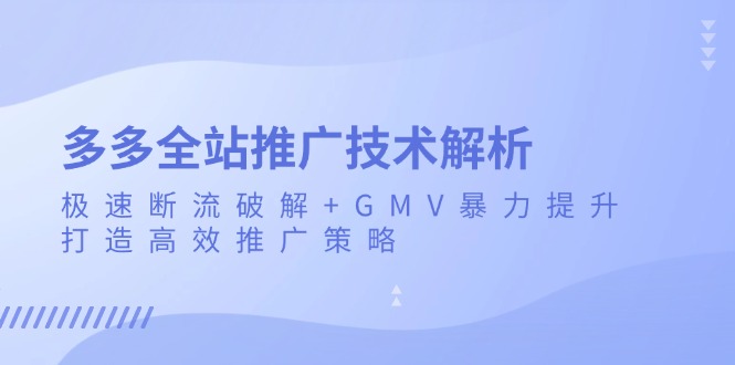 多多全站推广技术解析：极速断流破解+GMV暴力提升，打造高效推广策略-有道资源网