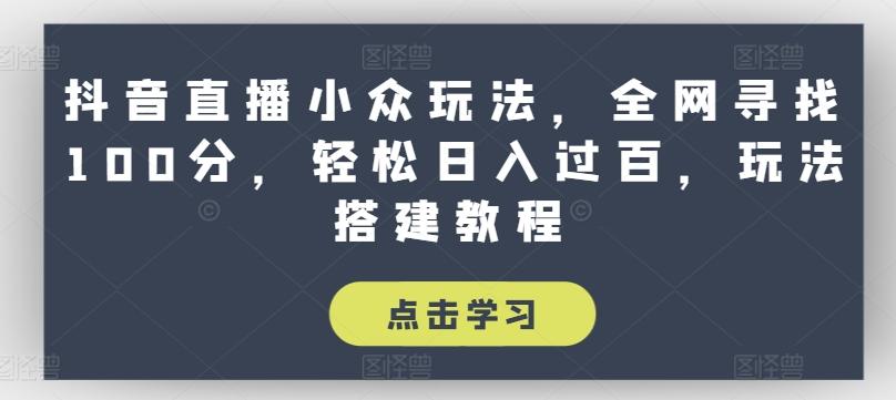 抖音直播小众玩法，全网寻找100分，轻松日入过百，玩法搭建教程【揭秘】-有道资源网