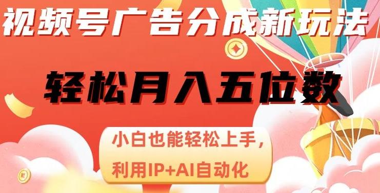 视频号广告分成新玩法，小白也能轻松上手，利用IP+AI自动化，轻松月入五位数【揭秘】-有道资源网