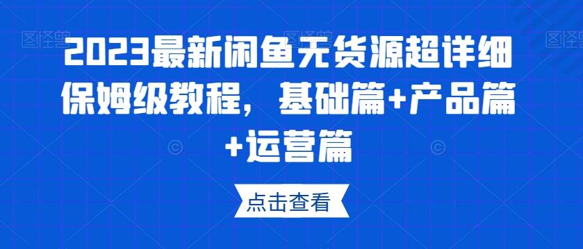 2023最新闲鱼无货源超详细保姆级教程，基础篇+产品篇+运营篇-有道资源网