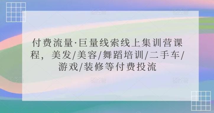 付费流量·巨量线索线上集训营课程，美发/美容/舞蹈培训/二手车/游戏/装修等付费投流-有道资源网