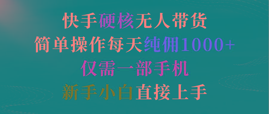 (9475期)快手硬核无人带货，简单操作每天纯佣1000+,仅需一部手机，新手小白直接上手-有道资源网