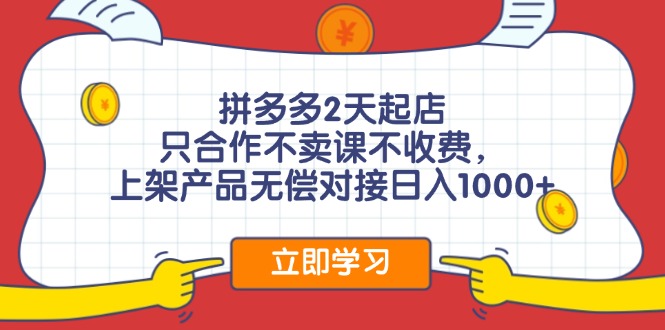 拼多多2天起店，只合作不卖课不收费，上架产品无偿对接日入1000+-有道资源网