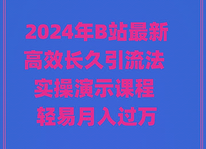 2024年B站最新高效长久引流法 实操演示课程 轻易月入过万-有道资源网