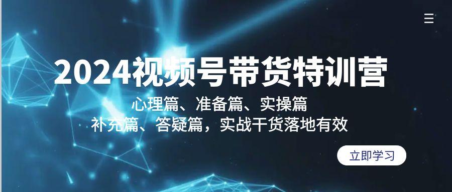 2024视频号带货特训营：心理篇、准备篇、实操篇、补充篇、答疑篇，实战…-有道资源网