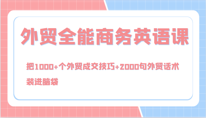 外贸全能商务英语课，把1000+个外贸成交技巧+2000句外贸话术，装进脑袋(144节)-有道资源网