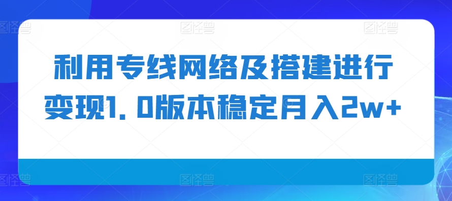 利用专线网络及搭建进行变现1.0版本稳定月入2w+【揭秘】-有道资源网