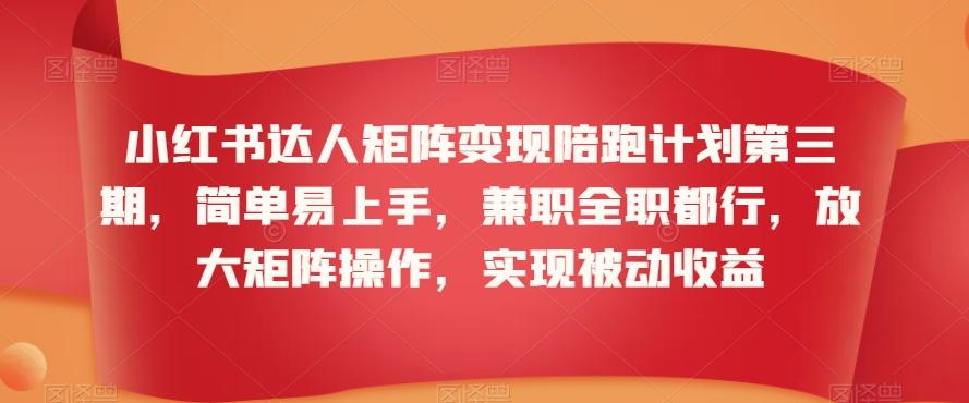 小红书达人矩阵变现陪跑计划第三期，简单易上手，兼职全职都行，放大矩阵操作，实现被动收益-有道资源网