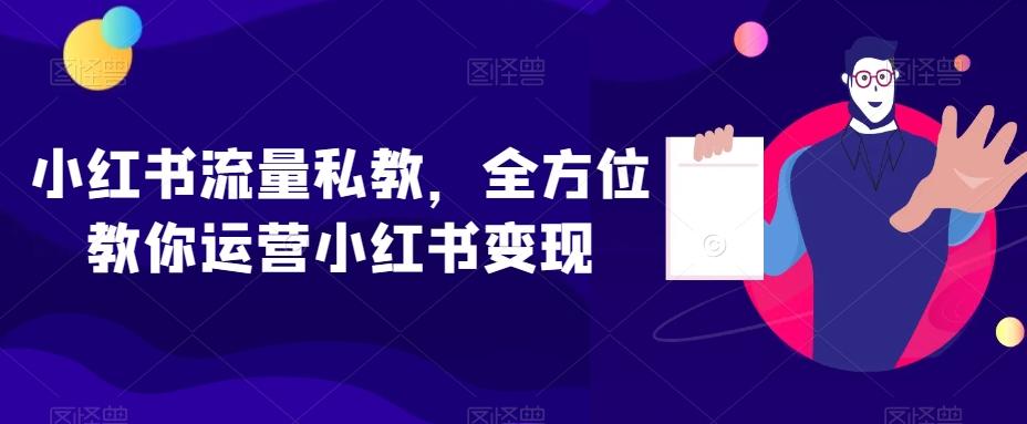 小红书流量私教，全方位教你运营小红书变现-有道资源网