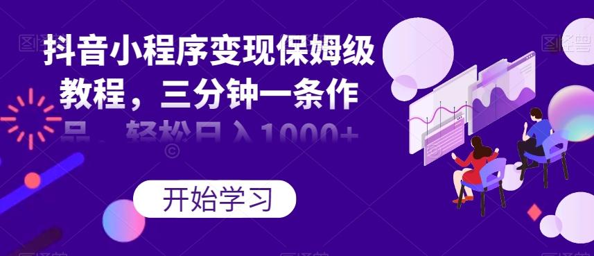 抖音小程序变现保姆级教程，三分钟一条作品，轻松日入1000+【揭秘】-有道资源网