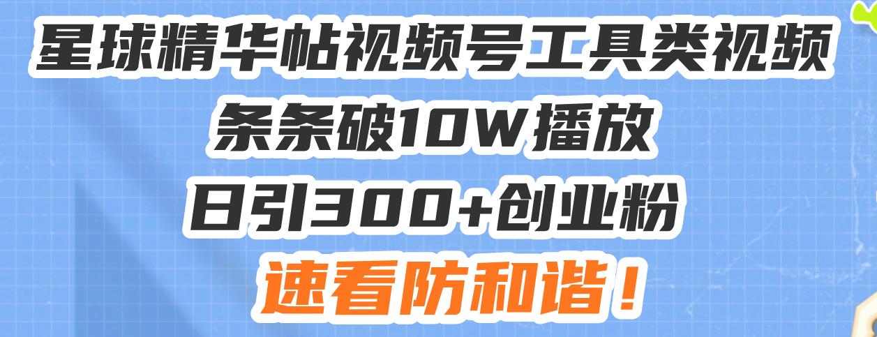 星球精华帖视频号工具类视频条条破10W播放日引300+创业粉，速看防和谐！-有道资源网