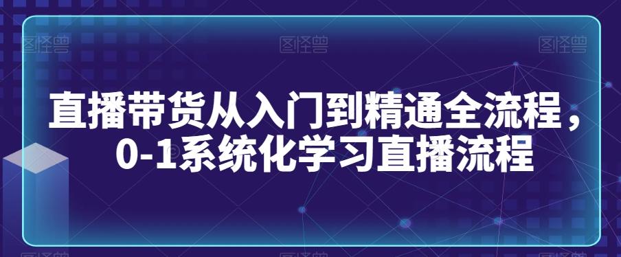 直播带货从入门到精通全流程，0-1系统化学习直播流程-有道资源网