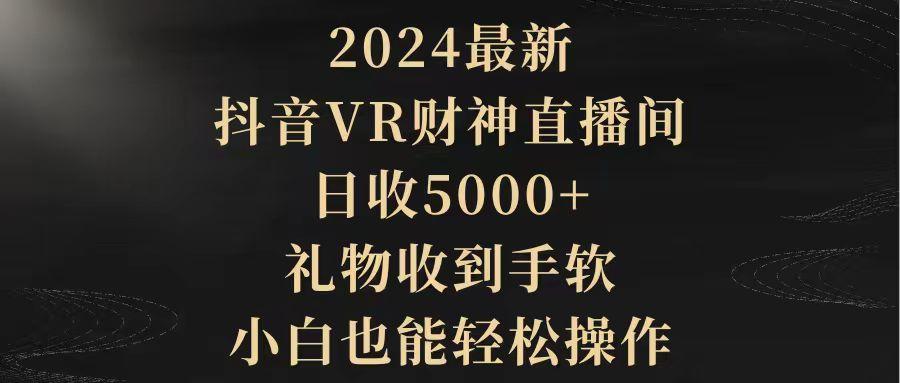 (9595期)2024最新，抖音VR财神直播间，日收5000+，礼物收到手软，小白也能轻松操作-有道资源网