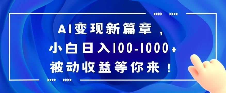 AI变现新篇章，小白日入100-1000+被动收益等你来【揭秘】-有道资源网