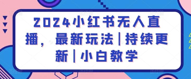 2024小红书无人直播，最新玩法|持续更新|小白教学-有道资源网