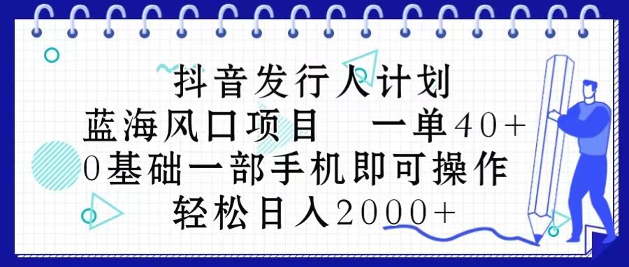 抖音发行人计划，蓝海风口项目 一单40，0基础一部手机即可操作 日入2000＋-有道资源网