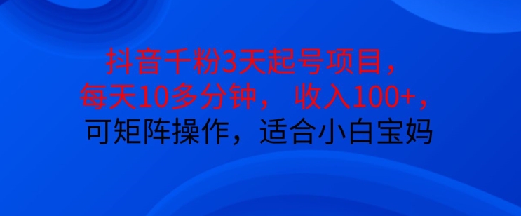 抖音干粉3天起号项目，每天10多分钟，收入100+，可矩阵操作，适合小白宝妈-有道资源网