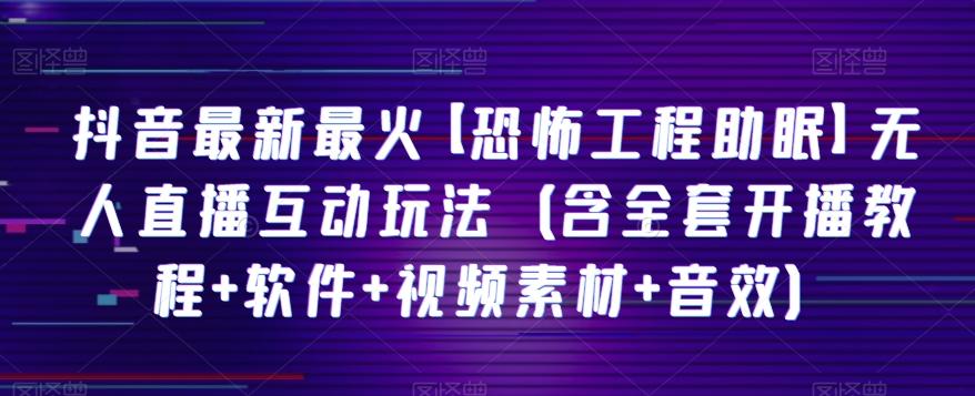 抖音最新最火【恐怖工程助眠】无人直播互动玩法（含全套开播教程+软件+视频素材+音效）-有道资源网