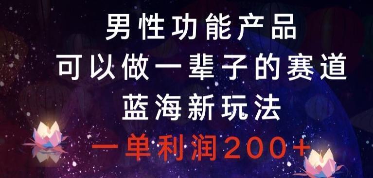 男性功能产品，可以做一辈子的赛道，蓝海新玩法，一单利润200+-有道资源网