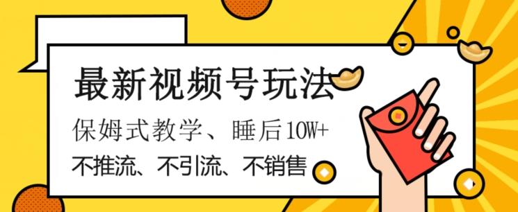 最新视频号玩法，不销售、不引流、不推广，躺着月入1W+，保姆式教学，小白轻松上手【揭秘】-有道资源网