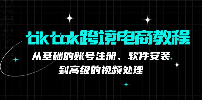 tiktok跨境电商教程：从基础的账号注册、软件安装，到高级的视频处理-有道资源网