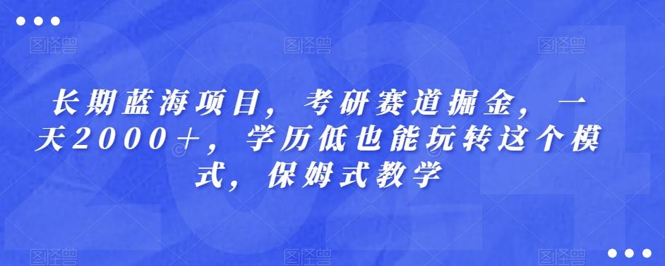 长期蓝海项目，考研赛道掘金，一天2000＋，学历低也能玩转这个模式，保姆式教学-有道资源网