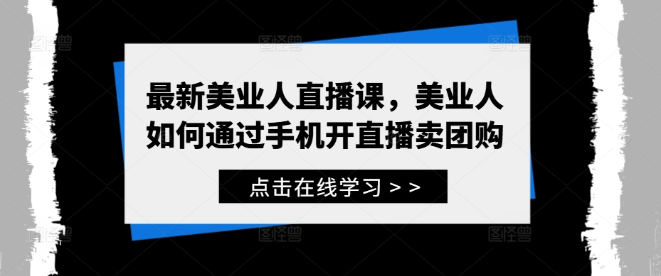 最新美业人直播课，美业人如何通过手机开直播卖团购-有道资源网