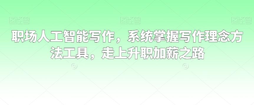 职场人工智能写作，系统掌握写作理念方法工具，走上升职加薪之路-有道资源网