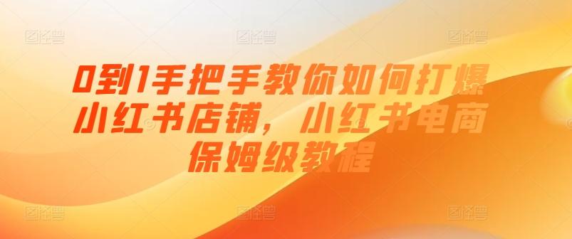 0到1手把手教你如何打爆小红书店铺，小红书电商保姆级教程-有道资源网