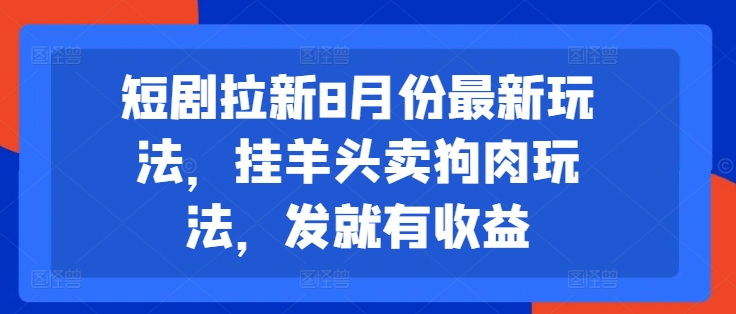 短剧拉新8月份最新玩法，挂羊头卖狗肉玩法，发就有收益-有道资源网