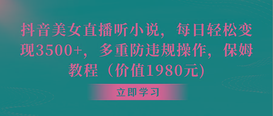 抖音美女直播听小说，每日轻松变现3500+，多重防违规操作，保姆教程(价…-有道资源网