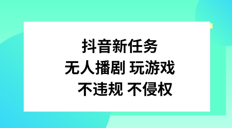 抖音新任务，无人播剧玩游戏，不违规不侵权【揭秘】-有道资源网