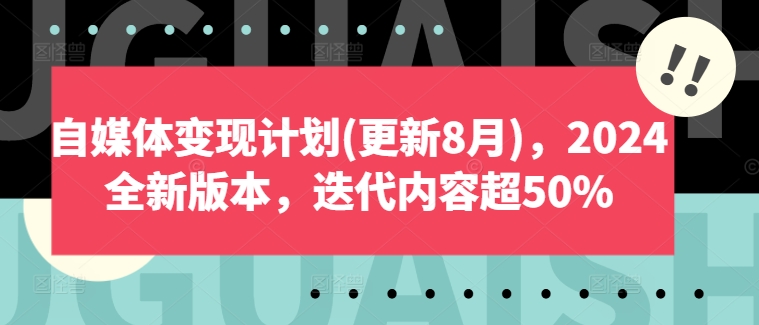 自媒体变现计划(更新8月)，2024全新版本，迭代内容超50%-有道资源网