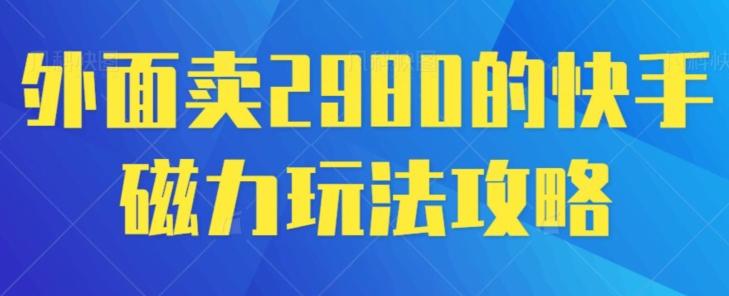 外面卖2980的快手磁力搬砖教程，适合新手小白操作-有道资源网