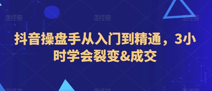 抖音操盘手从入门到精通，3小时学会裂变&成交-有道资源网