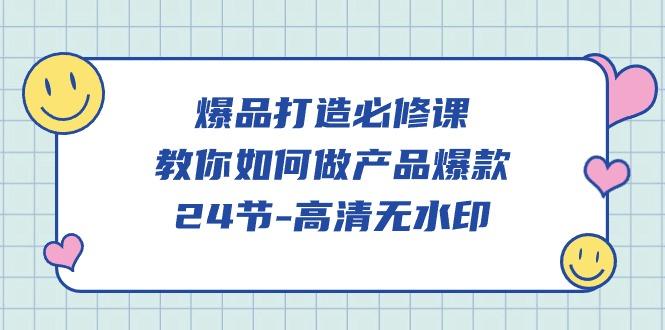 (9739期)爆品 打造必修课，教你如何-做产品爆款(24节-高清无水印)-有道资源网