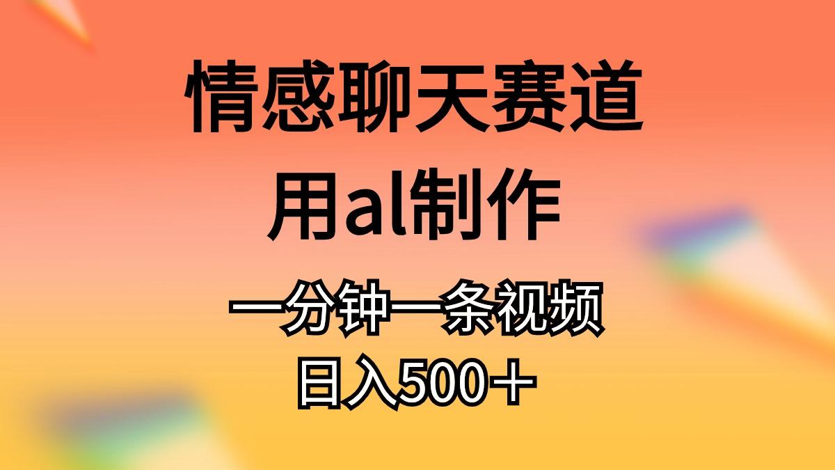 情感聊天赛道用al制作一分钟一条视频日入500＋-有道资源网